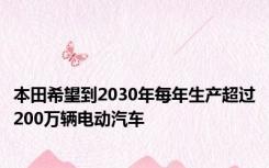 本田希望到2030年每年生产超过200万辆电动汽车