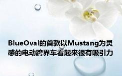 BlueOval的首款以Mustang为灵感的电动跨界车看起来很有吸引力