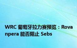 WRC 葡萄牙拉力赛预览：Rovanpera 能否阻止 Sebs