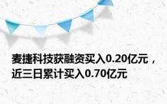 麦捷科技获融资买入0.20亿元，近三日累计买入0.70亿元