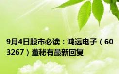 9月4日股市必读：鸿远电子（603267）董秘有最新回复