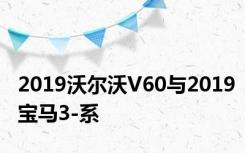 2019沃尔沃V60与2019宝马3-系