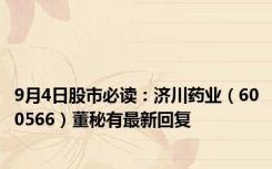 9月4日股市必读：济川药业（600566）董秘有最新回复