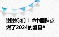 谢谢你们！ #中国队点燃了2024的盛夏#