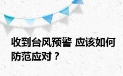 收到台风预警 应该如何防范应对？