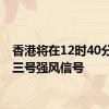 香港将在12时40分改发三号强风信号