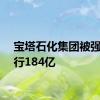 宝塔石化集团被强制执行184亿