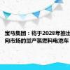 宝马集团：将于2028年推出首款面向市场的量产氢燃料电池车