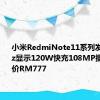 小米RedmiNote11系列发布120Hz显示120W快充108MP摄像头起价RM777