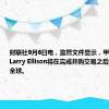 财联社9月6日电，监管文件显示，甲骨文董事长Larry Ellison将在完成并购交易之后控制派拉蒙全球。