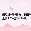 财联社9月6日电，泰国SET指数上涨1.1%至1419.62。