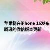 苹果将在iPhone 16发布前放行腾讯的微信版本更新