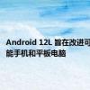 Android 12L 旨在改进可折叠智能手机和平板电脑