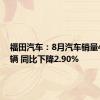 福田汽车：8月汽车销量42079辆 同比下降2.90%