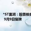 *ST富润：股票核查完成 9月9日复牌