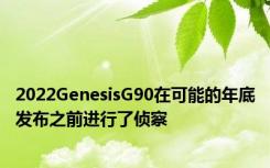 2022GenesisG90在可能的年底发布之前进行了侦察