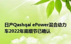 日产Qashqai ePower混合动力车2022年底细节已确认