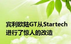 宾利欧陆GT从Startech进行了惊人的改造