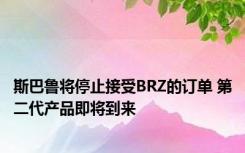 斯巴鲁将停止接受BRZ的订单 第二代产品即将到来