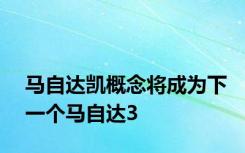 马自达凯概念将成为下一个马自达3