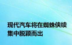 现代汽车将在蜘蛛侠续集中脱颖而出