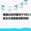 美国总统拜登将于9月13日在白宫会见英国首相斯塔默