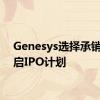 Genesys选择承销商重启IPO计划