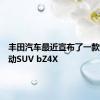 丰田汽车最近宣布了一款新的电动SUV bZ4X