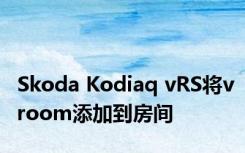 Skoda Kodiaq vRS将vroom添加到房间