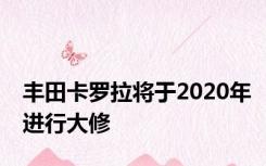 丰田卡罗拉将于2020年进行大修