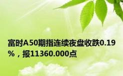 富时A50期指连续夜盘收跌0.19%，报11360.000点