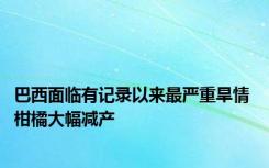 巴西面临有记录以来最严重旱情 柑橘大幅减产