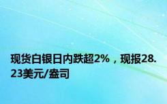 现货白银日内跌超2%，现报28.23美元/盎司