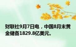 财联社9月7日电，中国8月末黄金储备1829.8亿美元。