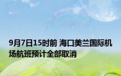 9月7日15时前 海口美兰国际机场航班预计全部取消