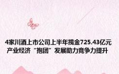 4家川酒上市公司上半年揽金725.43亿元 产业经济“抱团”发展助力竞争力提升