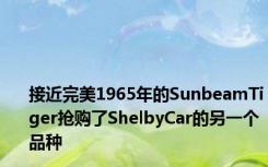 接近完美1965年的SunbeamTiger抢购了ShelbyCar的另一个品种