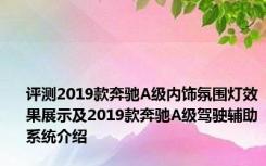 评测2019款奔驰A级内饰氛围灯效果展示及2019款奔驰A级驾驶辅助系统介绍