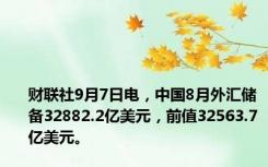 财联社9月7日电，中国8月外汇储备32882.2亿美元，前值32563.7亿美元。