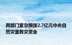 两部门紧急预拨2.7亿元中央自然灾害救灾资金