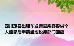 四川茂县出租车发票需乘客提供个人信息后申请当地税务部门回应