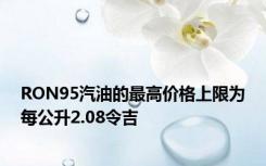 RON95汽油的最高价格上限为每公升2.08令吉