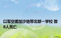 以军空袭加沙地带北部一学校 致8人死亡