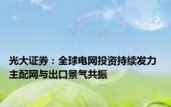 光大证券：全球电网投资持续发力 主配网与出口景气共振