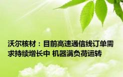 沃尔核材：目前高速通信线订单需求持续增长中 机器满负荷运转