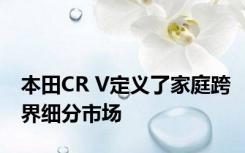 本田CR V定义了家庭跨界细分市场