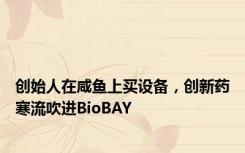 创始人在咸鱼上买设备，创新药寒流吹进BioBAY