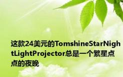 这款24美元的TomshineStarNightLightProjector总是一个繁星点点的夜晚