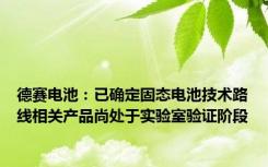 德赛电池：已确定固态电池技术路线相关产品尚处于实验室验证阶段