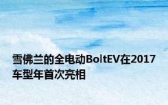 雪佛兰的全电动BoltEV在2017车型年首次亮相